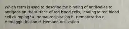 Which term is used to describe the binding of antibodies to antigens on the surface of red blood cells, leading to red blood cell clumping? a. Hemaprecipitation b. Hematitration c. Hemagglutination d. Hemaneutralization