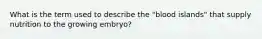 What is the term used to describe the "blood islands" that supply nutrition to the growing embryo?