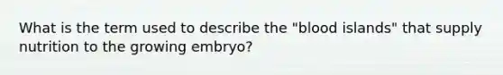 What is the term used to describe the "blood islands" that supply nutrition to the growing embryo?