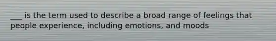 ___ is the term used to describe a broad range of feelings that people experience, including emotions, and moods