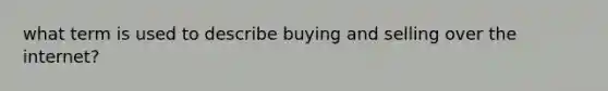 what term is used to describe buying and selling over the internet?