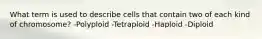 What term is used to describe cells that contain two of each kind of chromosome? -Polyploid -Tetraploid -Haploid -Diploid