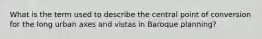 What is the term used to describe the central point of conversion for the long urban axes and vistas in Baroque planning?