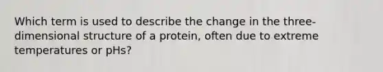 Which term is used to describe the change in the three-dimensional structure of a protein, often due to extreme temperatures or pHs?