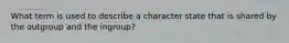 What term is used to describe a character state that is shared by the outgroup and the ingroup?