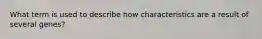 What term is used to describe how characteristics are a result of several genes?