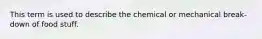 This term is used to describe the chemical or mechanical break-down of food stuff.