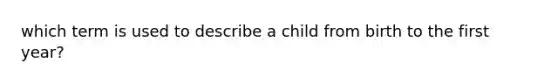 which term is used to describe a child from birth to the first year?