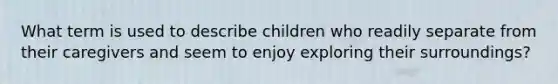 What term is used to describe children who readily separate from their caregivers and seem to enjoy exploring their surroundings?