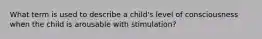 What term is used to describe a child's level of consciousness when the child is arousable with stimulation?