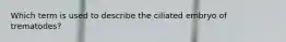 Which term is used to describe the ciliated embryo of trematodes?