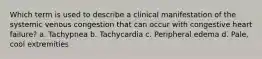 Which term is used to describe a clinical manifestation of the systemic venous congestion that can occur with congestive heart failure? a. Tachypnea b. Tachycardia c. Peripheral edema d. Pale, cool extremities