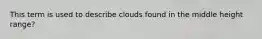 This term is used to describe clouds found in the middle height range?