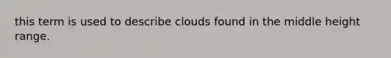 this term is used to describe clouds found in the middle height range.