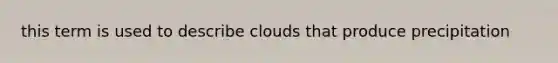 this term is used to describe clouds that produce precipitation