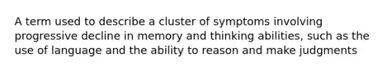 A term used to describe a cluster of symptoms involving progressive decline in memory and thinking abilities, such as the use of language and the ability to reason and make judgments