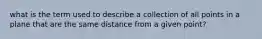 what is the term used to describe a collection of all points in a plane that are the same distance from a given point?