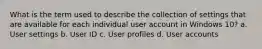 What is the term used to describe the collection of settings that are available for each individual user account in Windows 10? a. User settings b. User ID c. User profiles d. User accounts