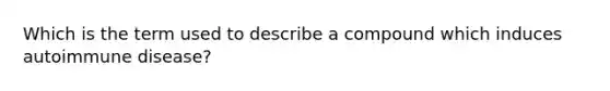 Which is the term used to describe a compound which induces autoimmune disease?