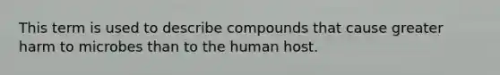 This term is used to describe compounds that cause greater harm to microbes than to the human host.