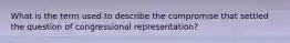 What is the term used to describe the compromise that settled the question of congressional representation?