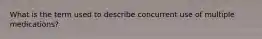 What is the term used to describe concurrent use of multiple medications?