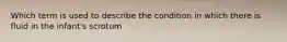 Which term is used to describe the condition in which there is fluid in the infant's scrotum