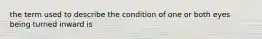 the term used to describe the condition of one or both eyes being turned inward is