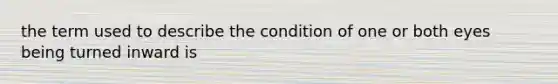 the term used to describe the condition of one or both eyes being turned inward is