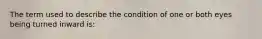 The term used to describe the condition of one or both eyes being turned inward is: