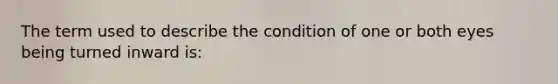 The term used to describe the condition of one or both eyes being turned inward is: