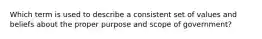 Which term is used to describe a consistent set of values and beliefs about the proper purpose and scope of government?