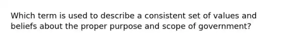 Which term is used to describe a consistent set of values and beliefs about the proper purpose and scope of government?