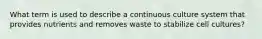 What term is used to describe a continuous culture system that provides nutrients and removes waste to stabilize cell cultures?