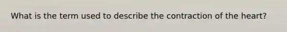 What is the term used to describe the contraction of the heart?