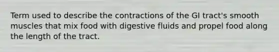 Term used to describe the contractions of the GI tract's smooth muscles that mix food with digestive fluids and propel food along the length of the tract.