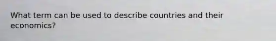 What term can be used to describe countries and their economics?