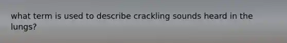 what term is used to describe crackling sounds heard in the lungs?