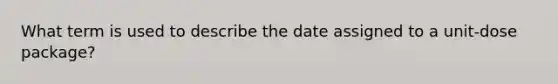 What term is used to describe the date assigned to a unit-dose package?