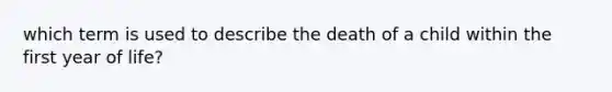 which term is used to describe the death of a child within the first year of life?