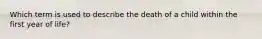 Which term is used to describe the death of a child within the first year of life?