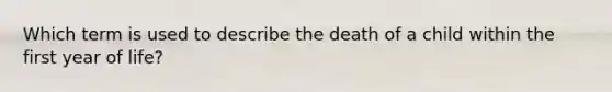 Which term is used to describe the death of a child within the first year of life?