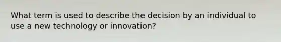 What term is used to describe the decision by an individual to use a new technology or innovation?