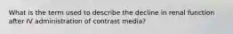 What is the term used to describe the decline in renal function after IV administration of contrast media?