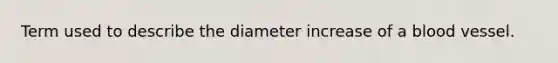 Term used to describe the diameter increase of a blood vessel.