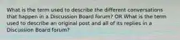 What is the term used to describe the different conversations that happen in a Discussion Board forum? OR What is the term used to describe an original post and all of its replies in a Discussion Board forum?