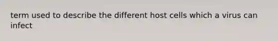 term used to describe the different host cells which a virus can infect