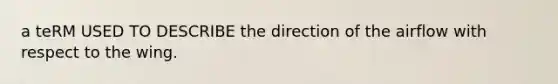 a teRM USED TO DESCRIBE the direction of the airflow with respect to the wing.