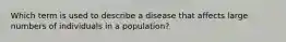 Which term is used to describe a disease that affects large numbers of individuals in a population?