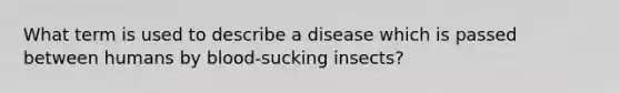 What term is used to describe a disease which is passed between humans by blood-sucking insects?